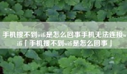 手机搜不到wifi是怎么回事手机无法连接wifi「手机搜不到wifi是怎么回事」