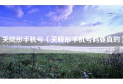 关晓彤手机号（关晓彤手机号码要真的）