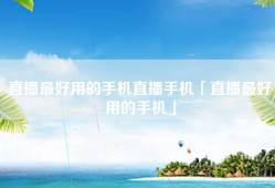 直播最好用的手机直播手机「直播最好用的手机」