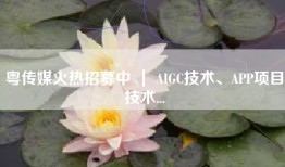 粤传媒火热招募中 ｜ AIGC技术、APP项目技术...