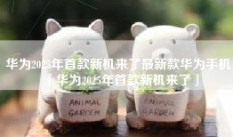 华为2025年首款新机来了最新款华为手机「华为2025年首款新机来了」