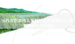 20万左右买什么车好？上汽大通MAXUS实力派让你不纠结！