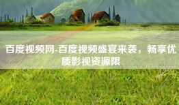 百度视频网-百度视频盛宴来袭，畅享优质影视资源限