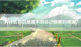 为什么你总是搜不到自己想要的资源？
