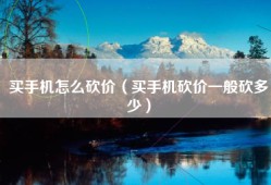 买手机怎么砍价（买手机砍价一般砍多少）