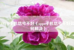 OPPO手机信号不好（oppo手机信号不好如何解决）