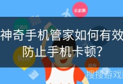 神奇手机管家如何有效防止手机卡顿？神奇手机「神奇手机管家如何有效防止手机卡顿？」