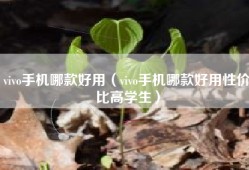 vivo手机哪款好用（vivo手机哪款好用性价比高学生）