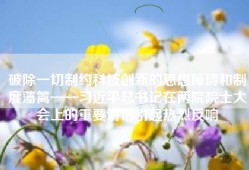 破除一切制约科技创新的思想障碍和制度藩篱——习近平总书记在两院院士大会上的重要讲话引起热烈反响