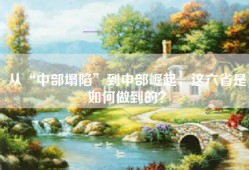 从“中部塌陷”到中部崛起，这六省是如何做到的？