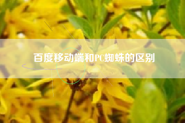 百度移动端和PC蜘蛛的区别 百度移动端和PC蜘蛛的区别
