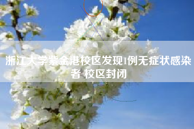 浙江大学紫金港校区发现1例无症状感染者 校区封闭