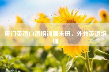 厦门英语口语培训周末班，外教英语培训