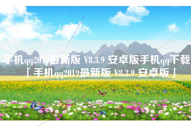 手机qq2019最新版 V8.3.9 安卓版手机qq下载「手机qq2019最新版 V8.3.9 安卓版」