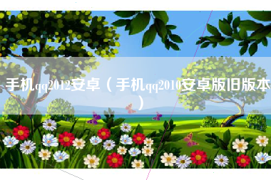 手机qq2012安卓（手机qq2010安卓版旧版本）