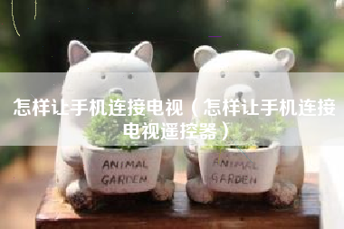 怎样让手机连接电视（怎样让手机连接电视遥控器）