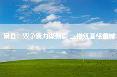 景县：双争聚力谋新篇 三措筑基绘善城